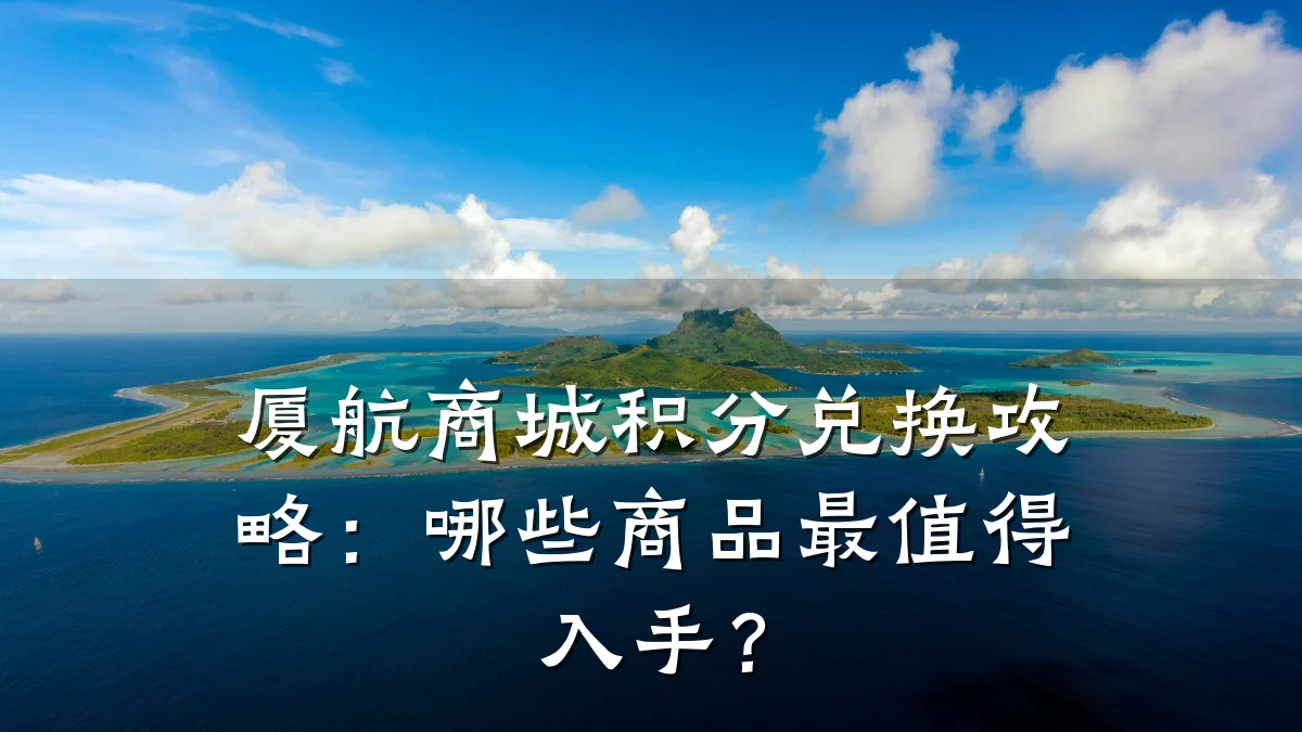 厦航商城积分兑换攻略：哪些商品最值得入手？