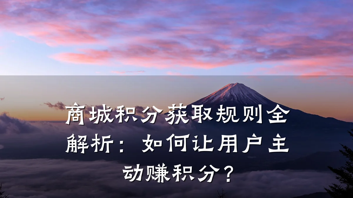 商城积分获取规则全解析：如何让用户主动赚积分？