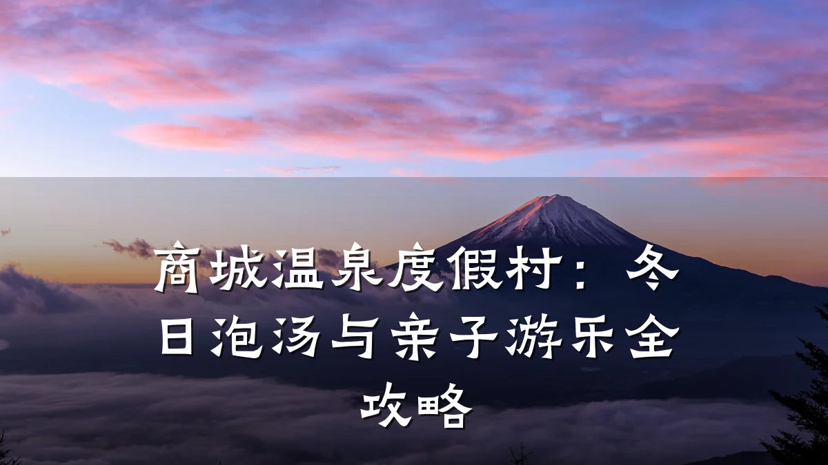 商城温泉度假村:冬日泡汤与亲子游乐全攻略