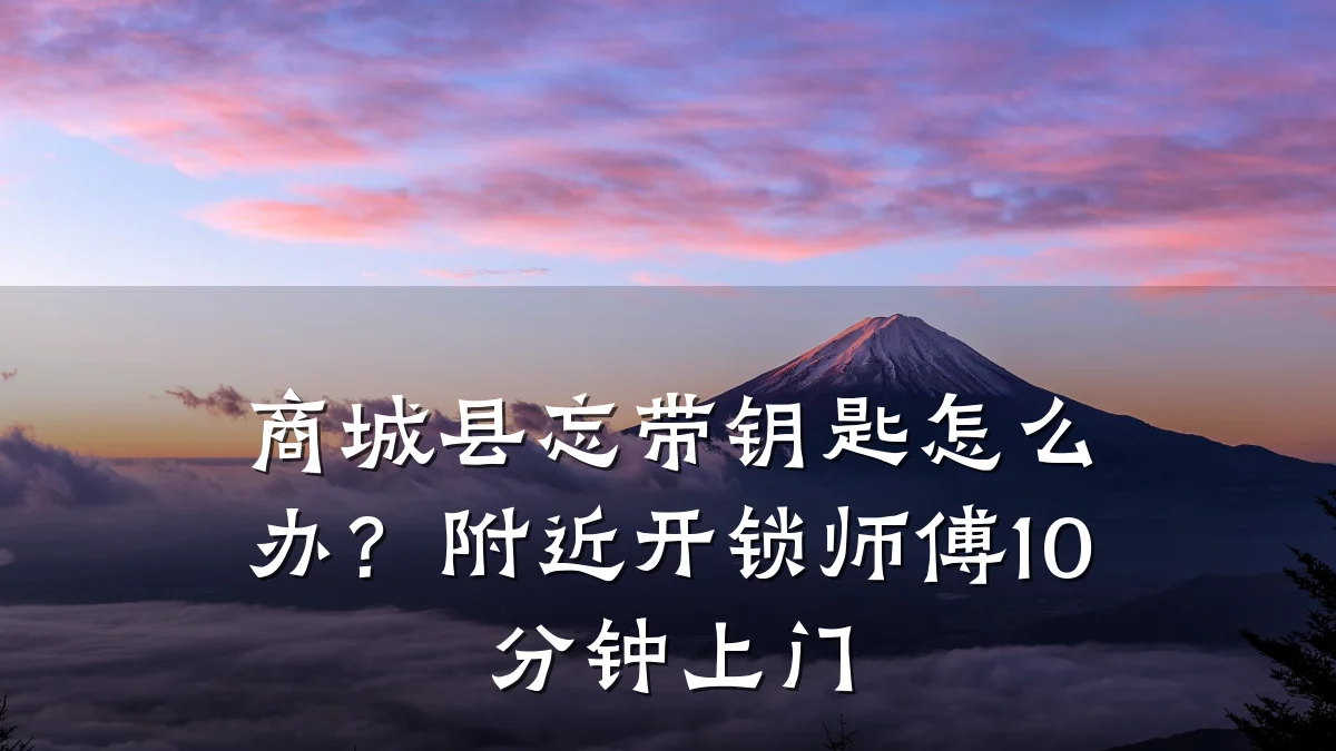 商城县忘带钥匙怎么办？附近开锁师傅10分钟上门
