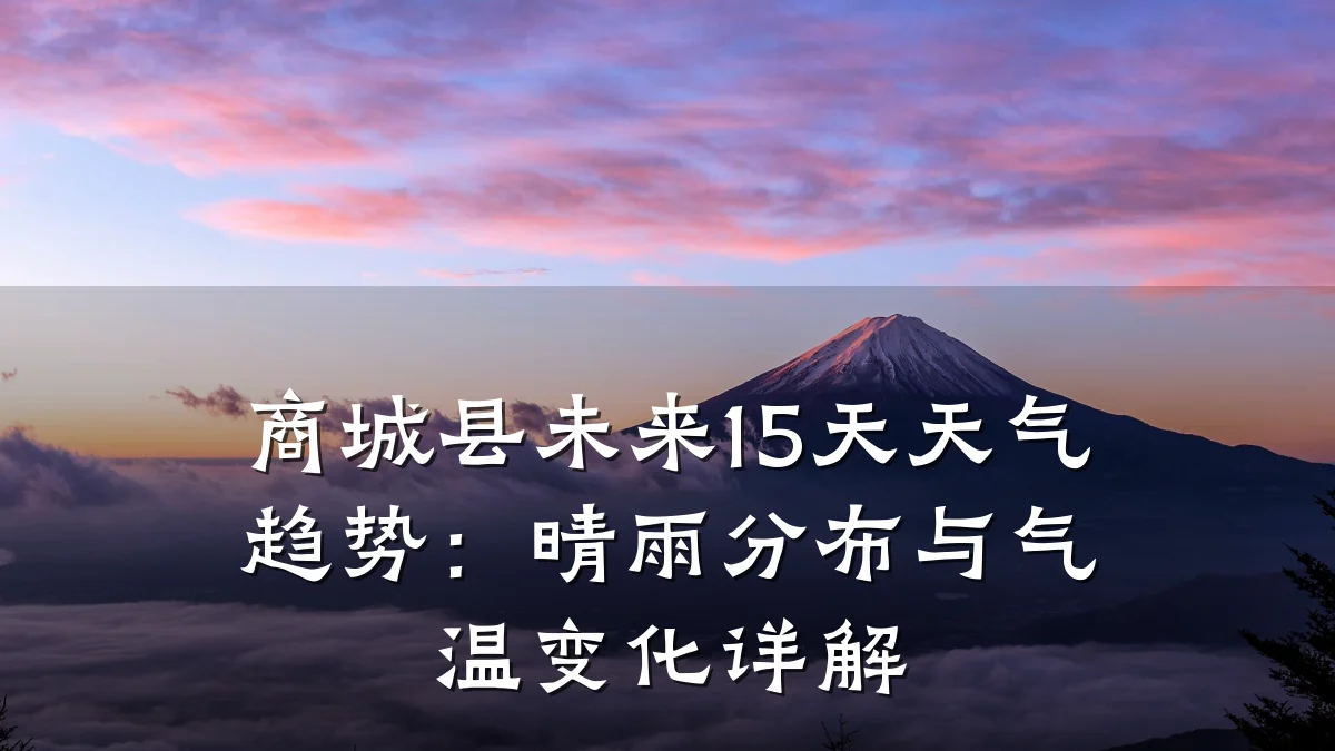 商城县未来15天天气趋势:晴雨分布与气温变化详解