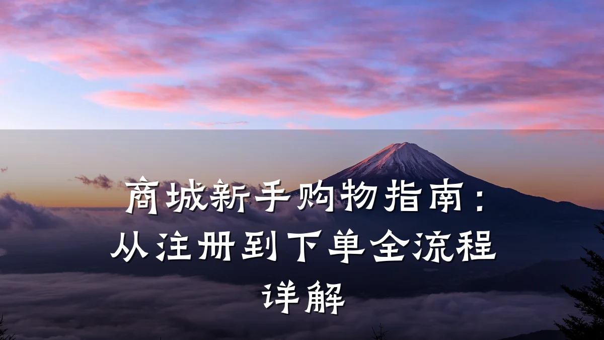商城新手购物指南：从注册到下单全流程详解