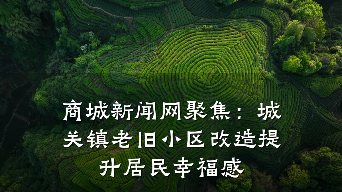 商城新闻网聚焦:城关镇老旧小区改造提升居民幸福感