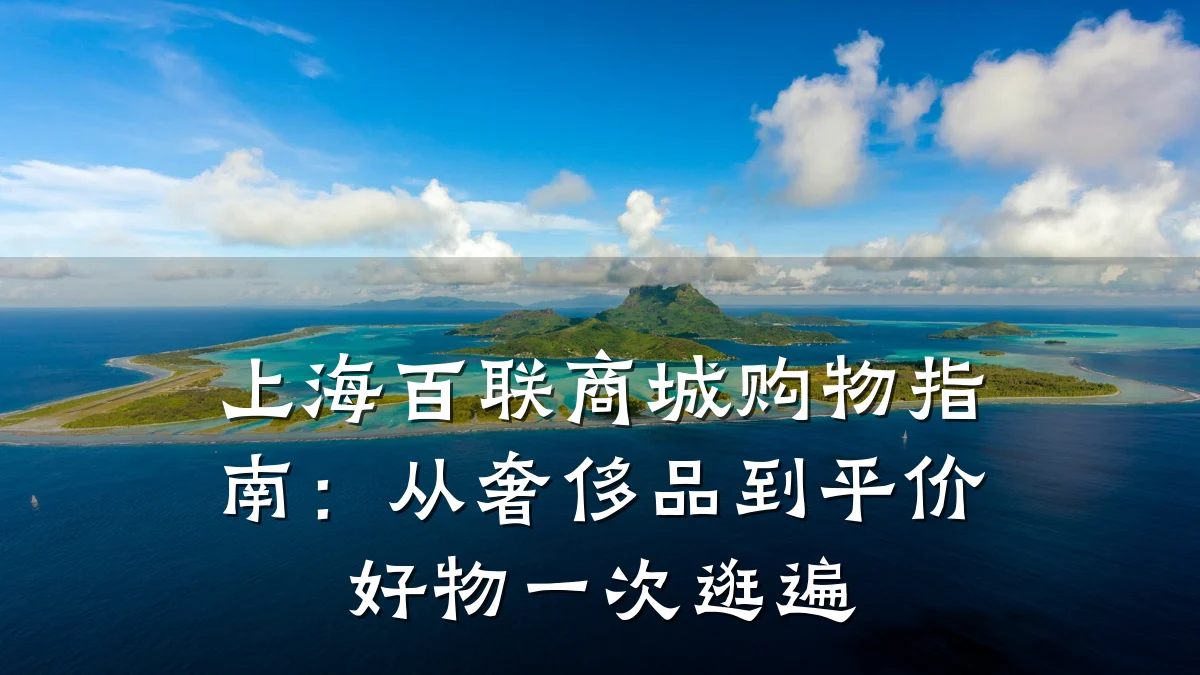 上海百联商城购物指南:从奢侈品到平价好物一次逛遍