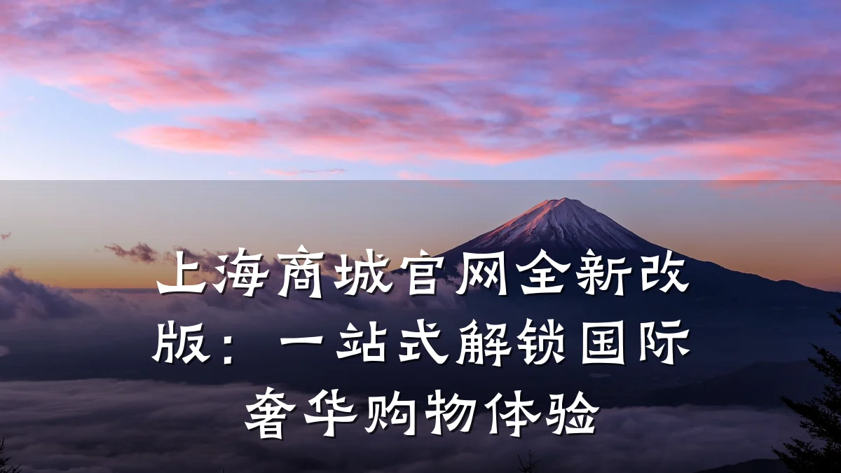 上海商城官网全新改版：一站式解锁国际奢华购物体验