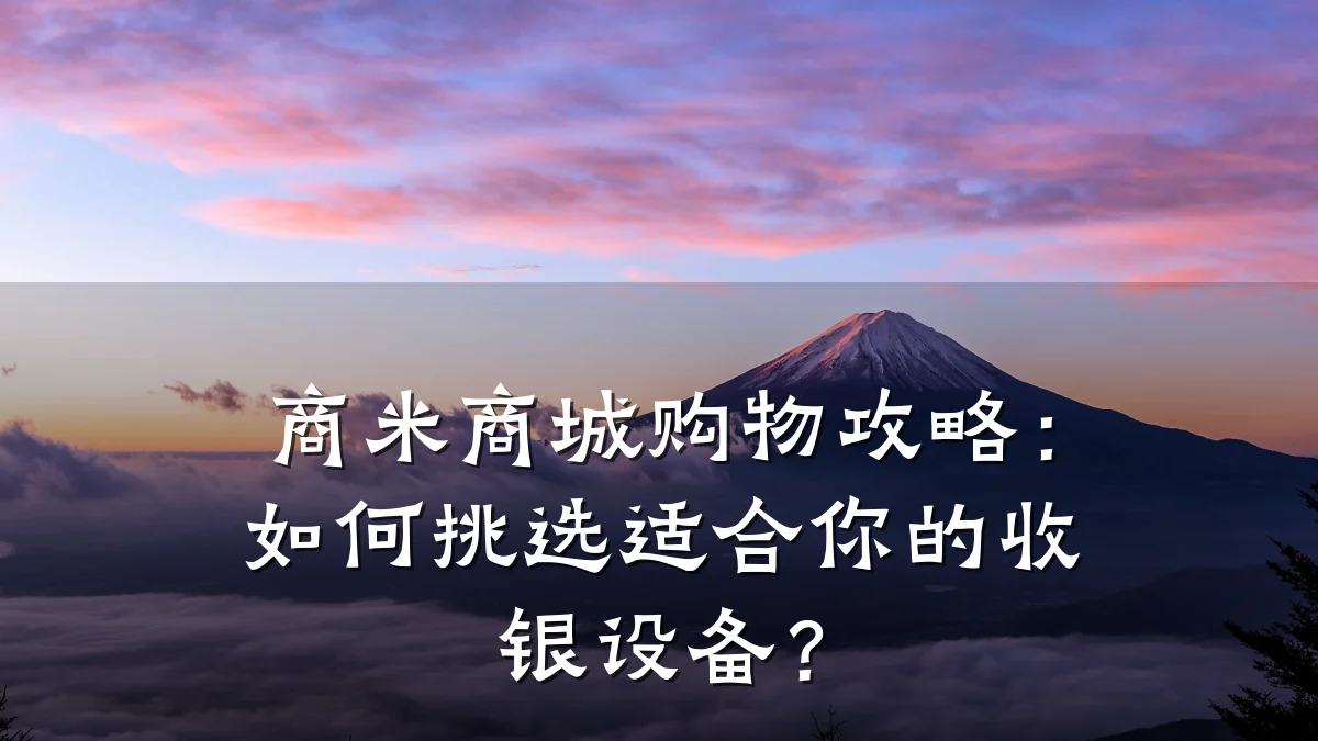 商米商城购物攻略：如何挑选适合你的收银设备？