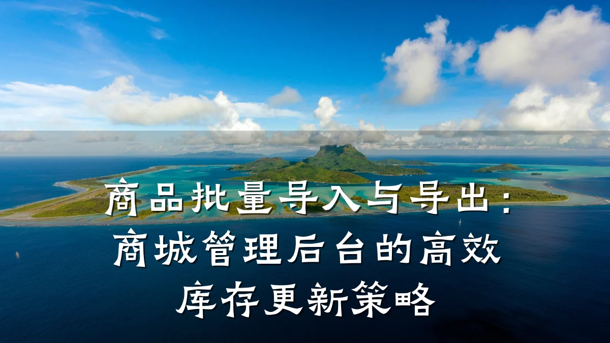 商品批量导入与导出:商城管理后台的高效库存更新策略
