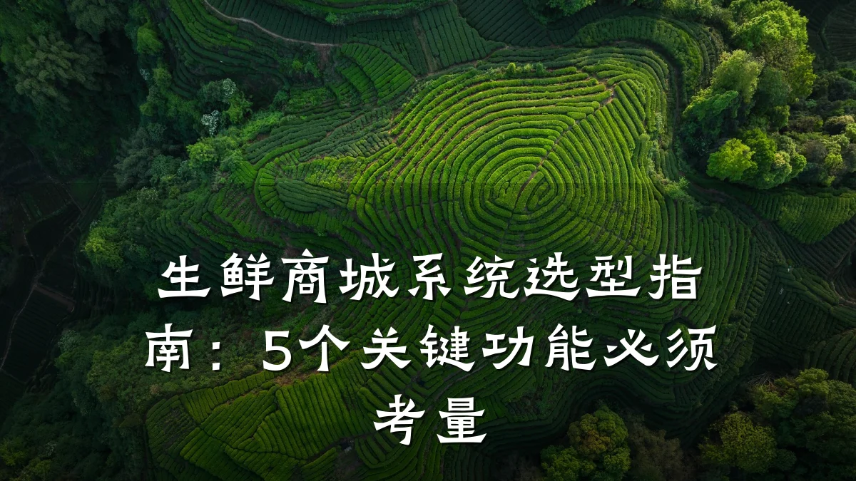 生鲜商城系统选型指南:5个关键功能必须考量