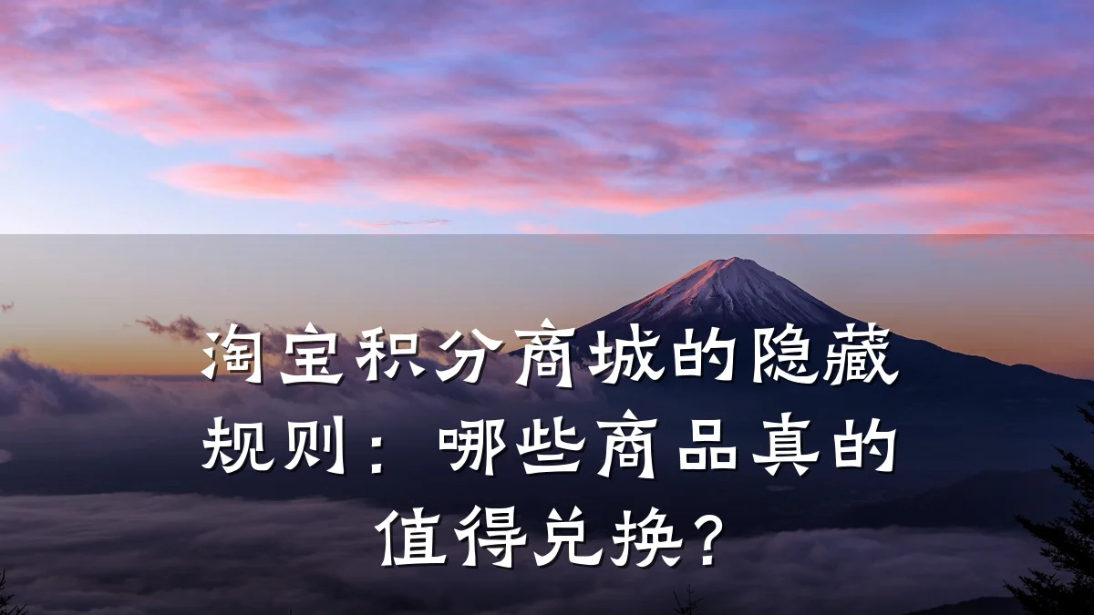 淘宝积分商城的隐藏规则:哪些商品真的值得兑换?