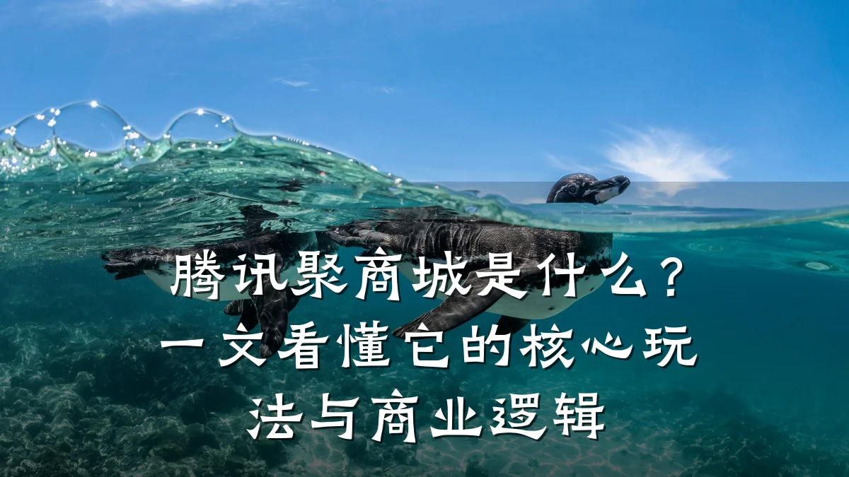 腾讯聚商城是什么？一文看懂它的核心玩法与商业逻辑