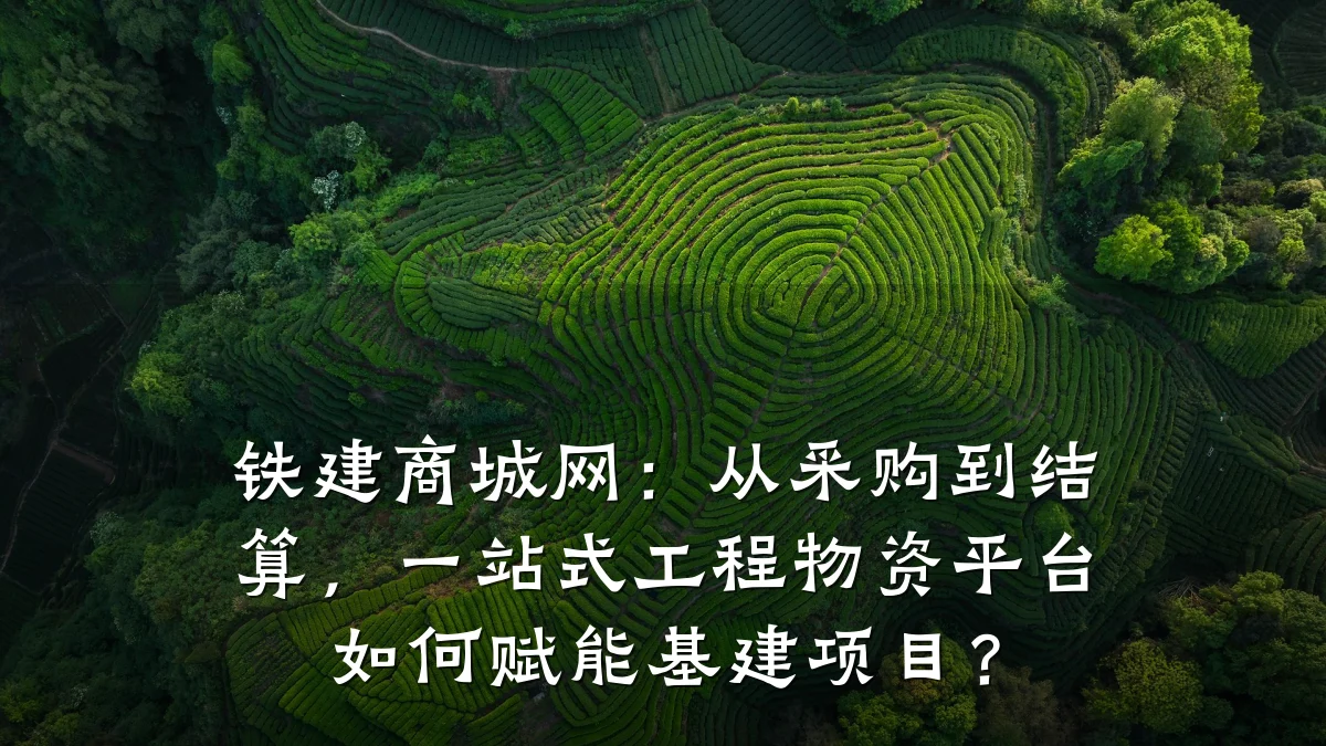 铁建商城网:从采购到结算,一站式工程物资平台如何赋能基建项目?