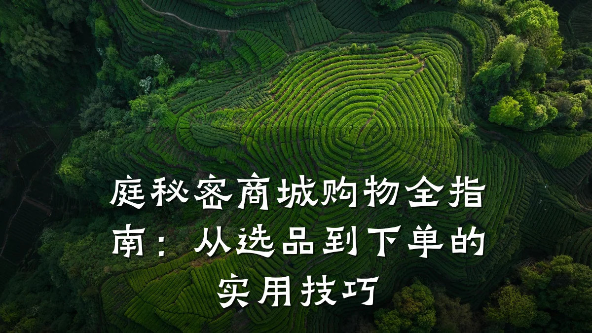 庭秘密商城购物全指南:从选品到下单的实用技巧