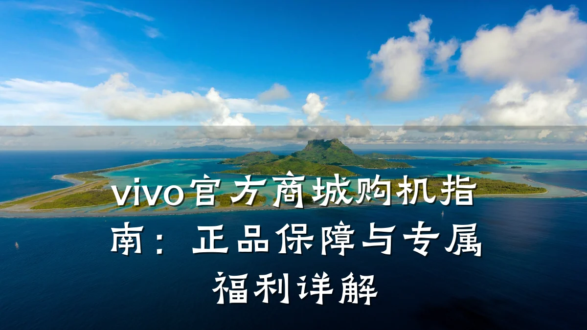 vivo官方商城购机指南：正品保障与专属福利详解
