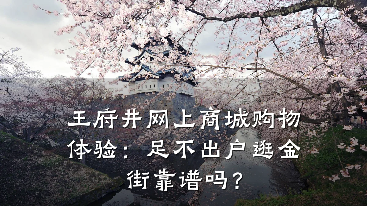 王府井网上商城购物体验:足不出户逛金街靠谱吗?