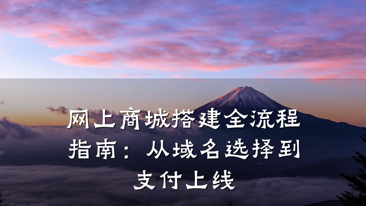 网上商城搭建全流程指南:从域名选择到支付上线