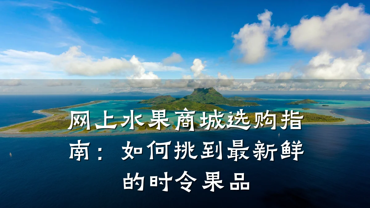 网上水果商城选购指南：如何挑到最新鲜的时令果品