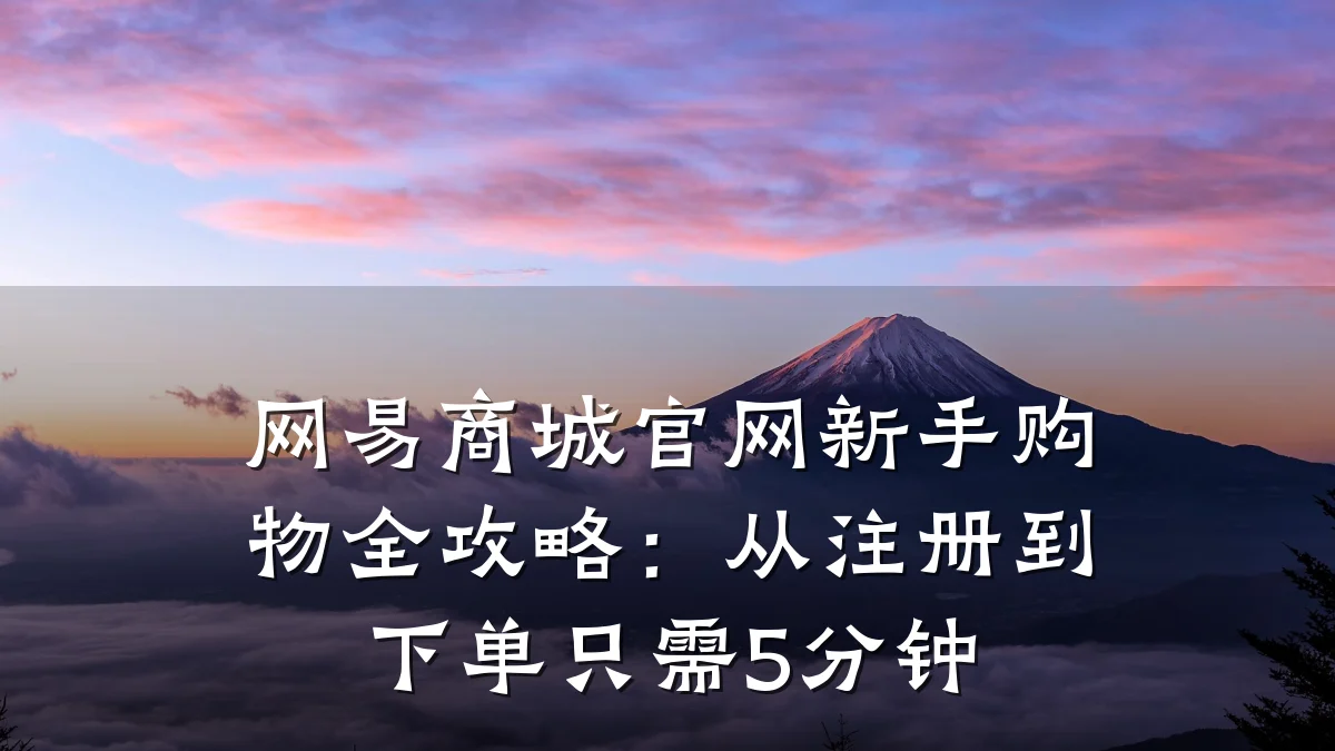 网易商城官网新手购物全攻略：从注册到下单只需5分钟