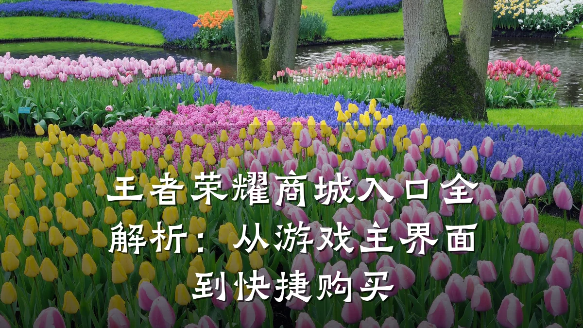 王者荣耀商城入口全解析:从游戏主界面到快捷购买