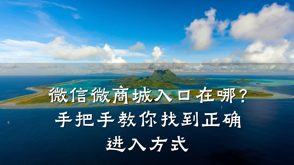 微信微商城入口在哪？手把手教你找到正确进入方式