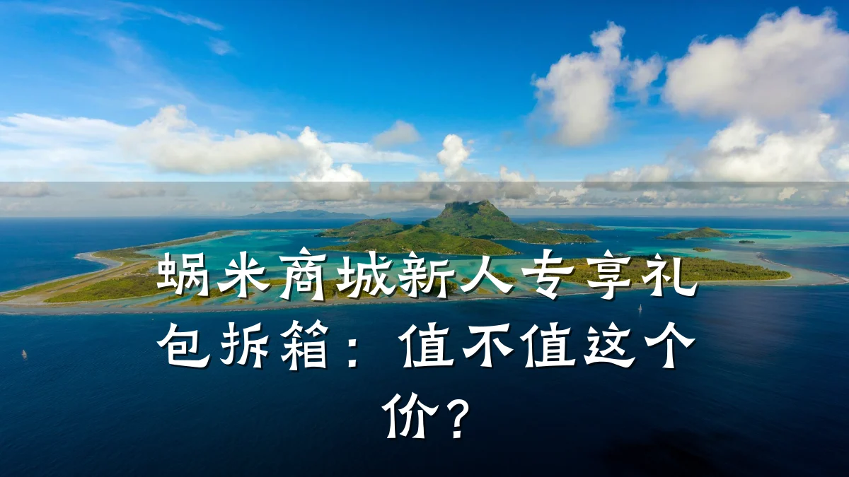 蜗米商城新人专享礼包拆箱:值不值这个价?