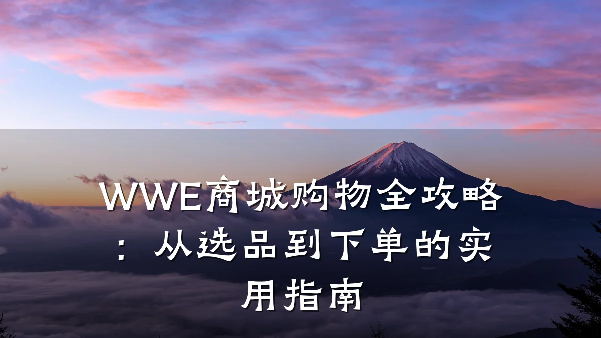 WWE商城购物全攻略：从选品到下单的实用指南