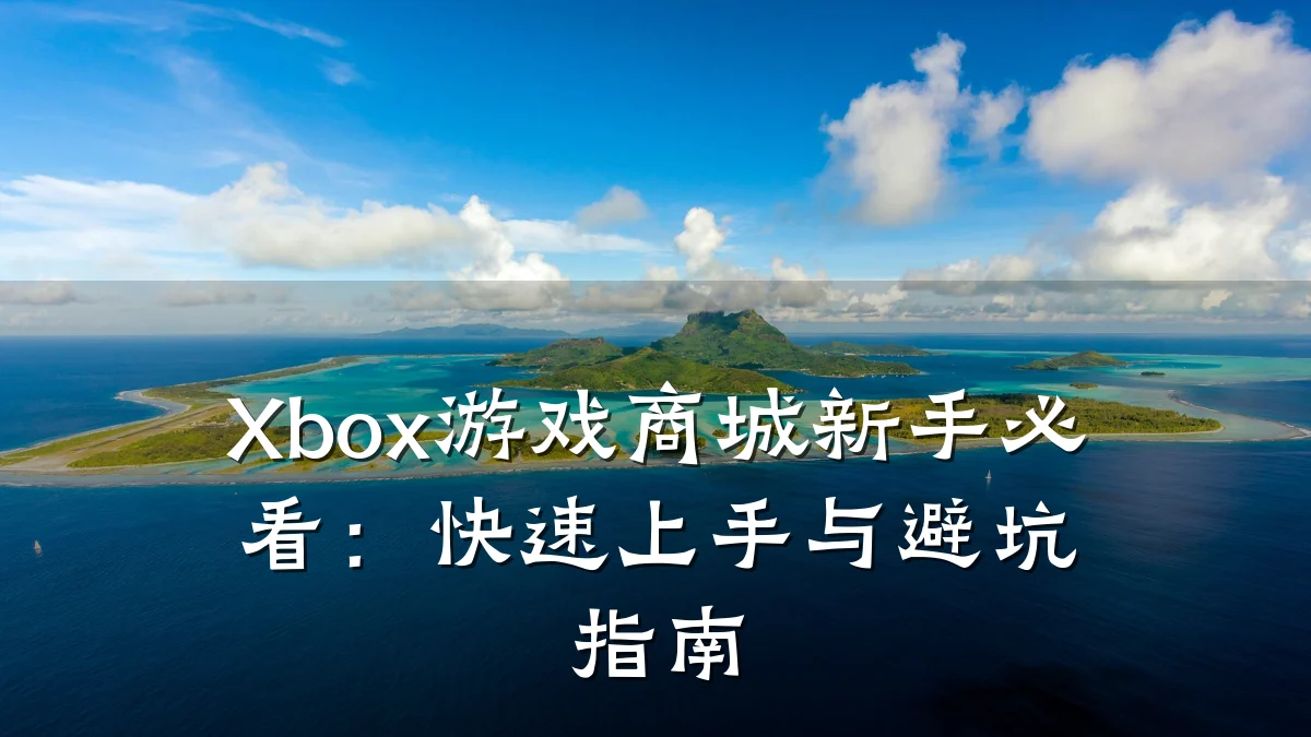 Xbox游戏商城新手必看:快速上手与避坑指南