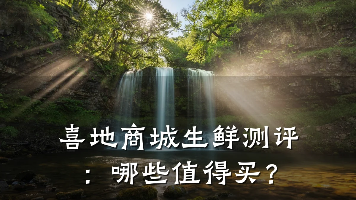 喜地商城生鲜测评:哪些值得买?