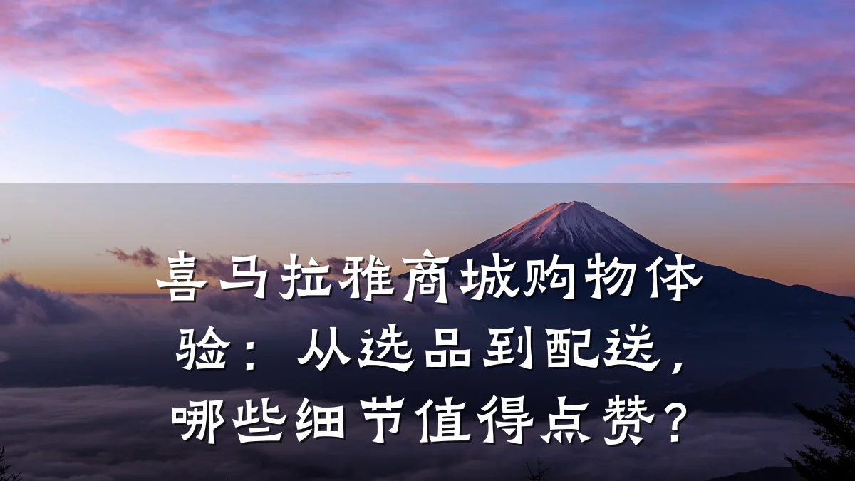 喜马拉雅商城购物体验:从选品到配送,哪些细节值得点赞?