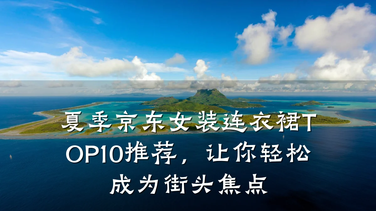 夏季京东女装连衣裙TOP10推荐，让你轻松成为街头焦点