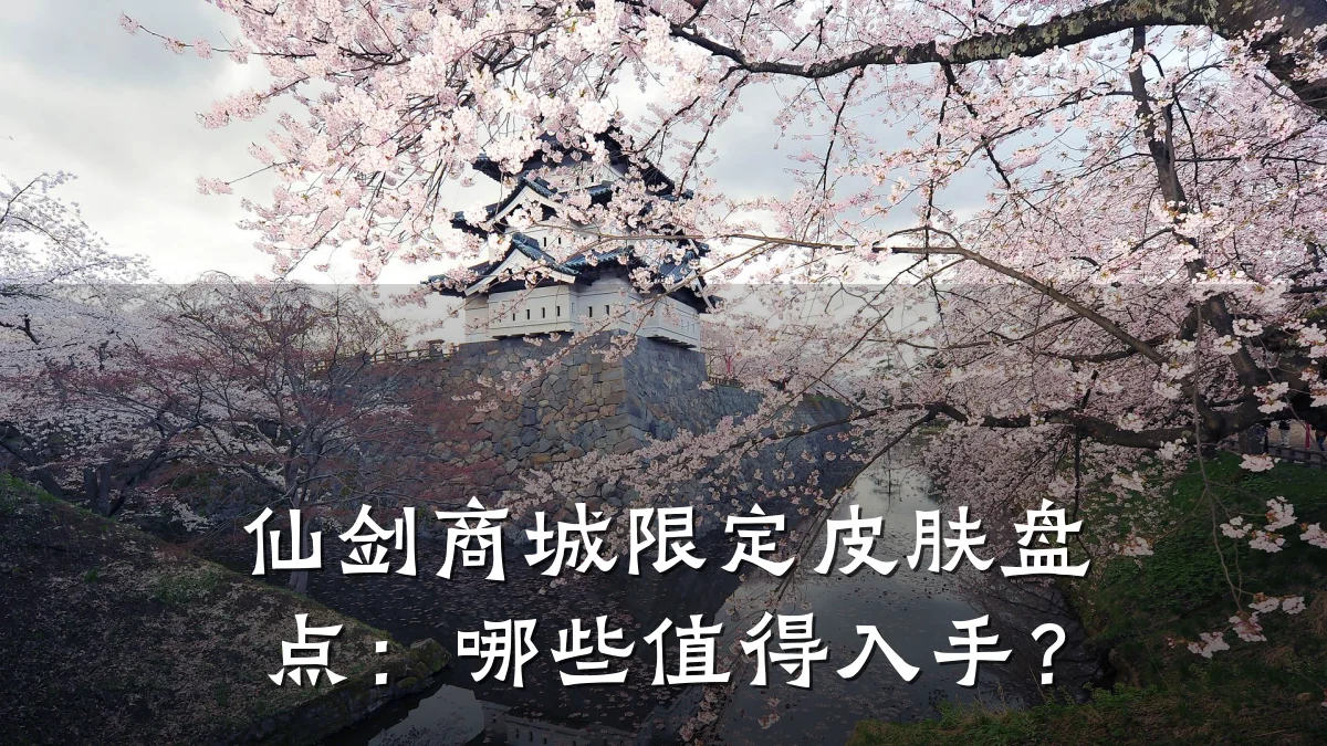 仙剑商城限定皮肤盘点:哪些值得入手?