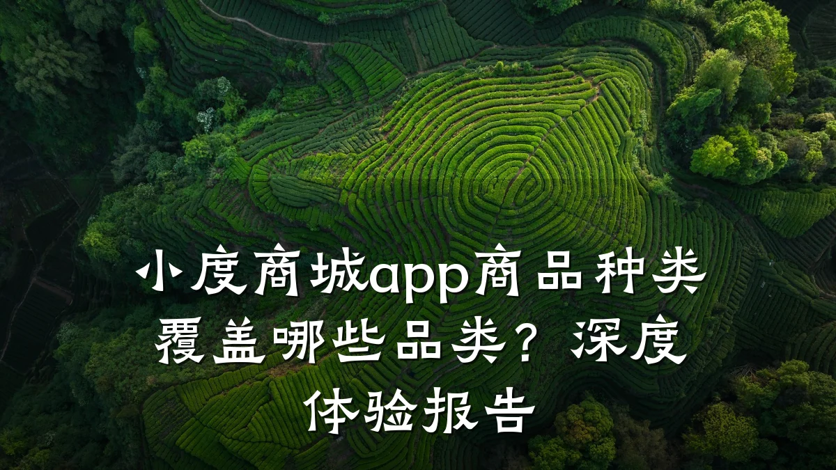 小度商城app商品种类覆盖哪些品类?深度体验报告