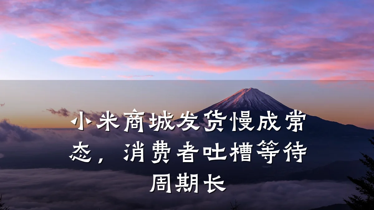 小米商城发货慢成常态，消费者吐槽等待周期长