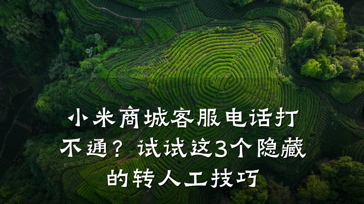 小米商城客服电话打不通？试试这3个隐藏的转人工技巧