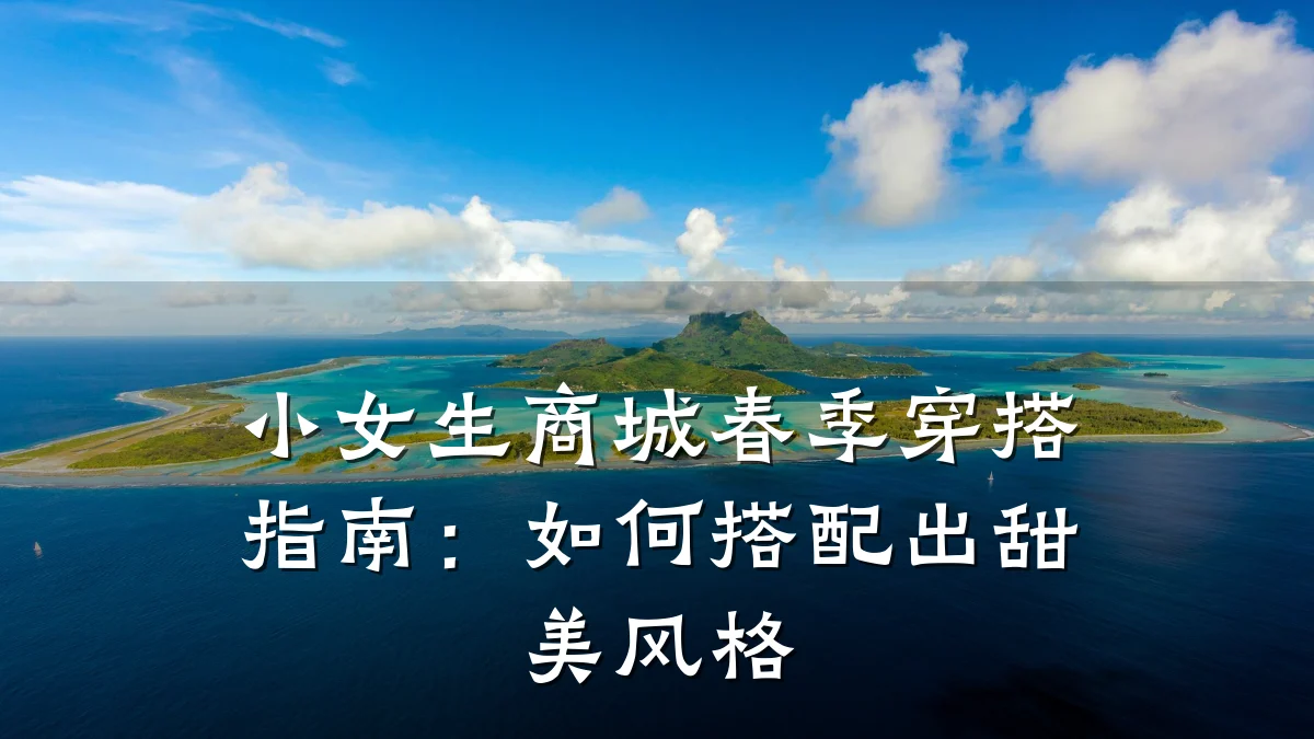 小女生商城春季穿搭指南:如何搭配出甜美风格