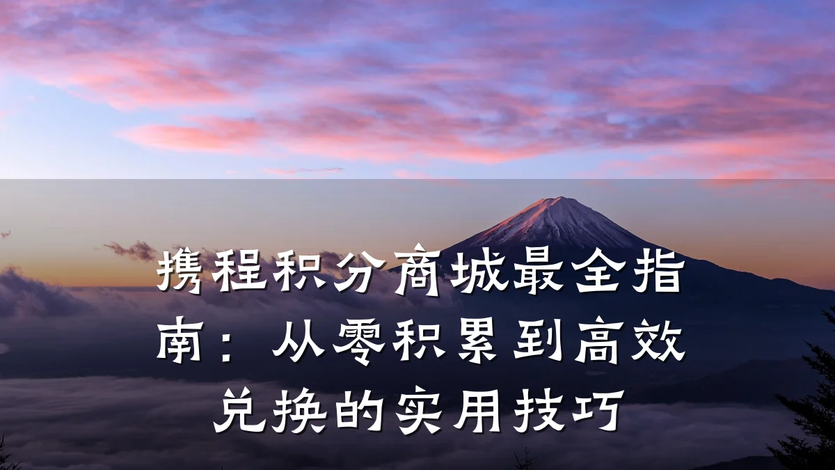 携程积分商城最全指南:从零积累到高效兑换的实用技巧