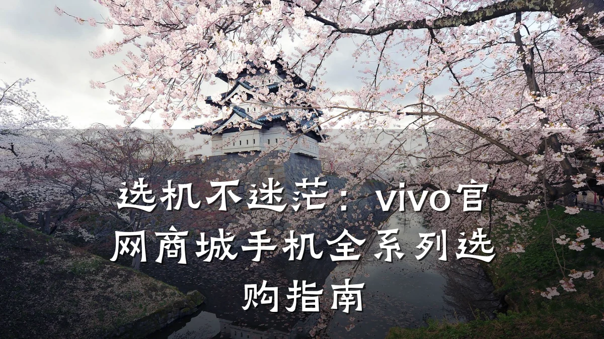 选机不迷茫:vivo官网商城手机全系列选购指南