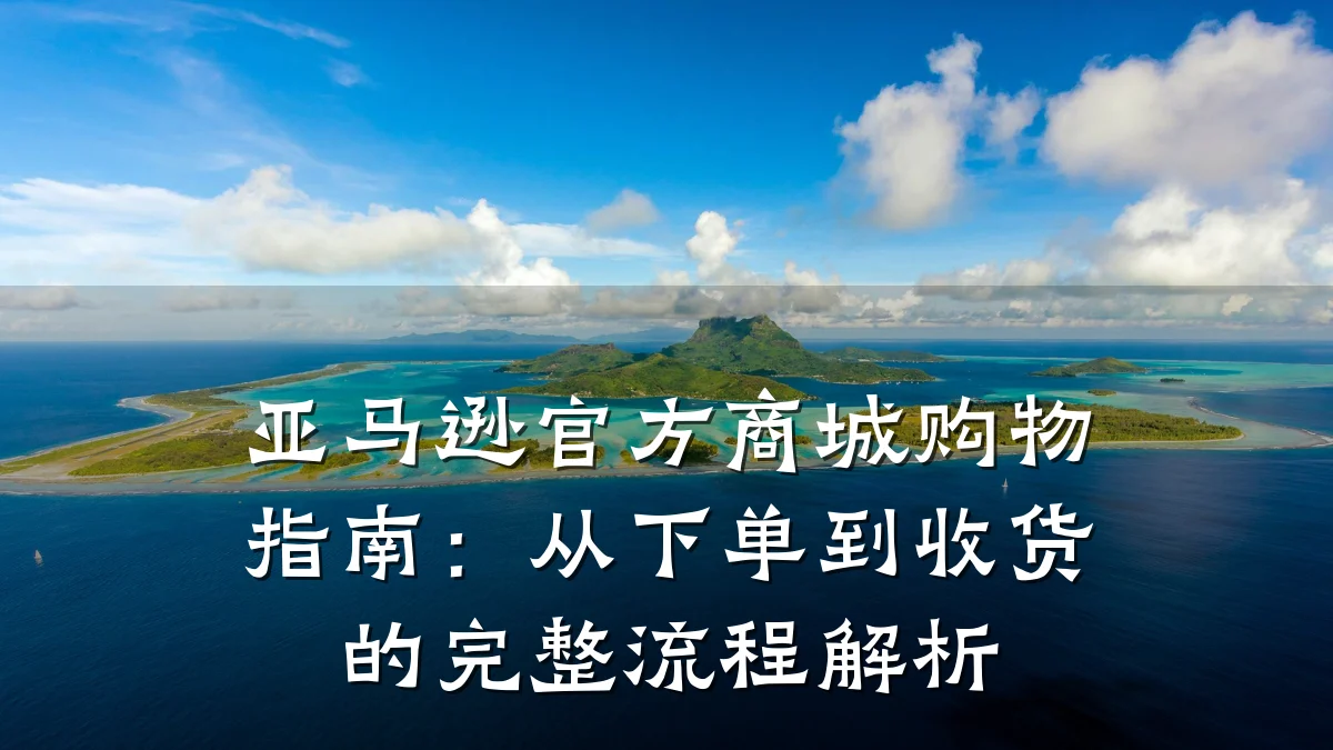 亚马逊官方商城购物指南:从下单到收货的完整流程解析