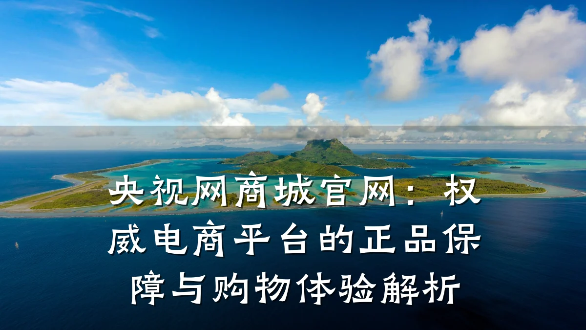 央视网商城官网:权威电商平台的正品保障与购物体验解析