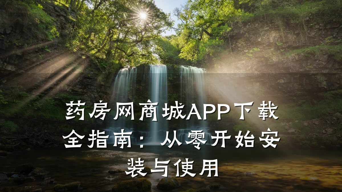药房网商城APP下载全指南:从零开始安装与使用