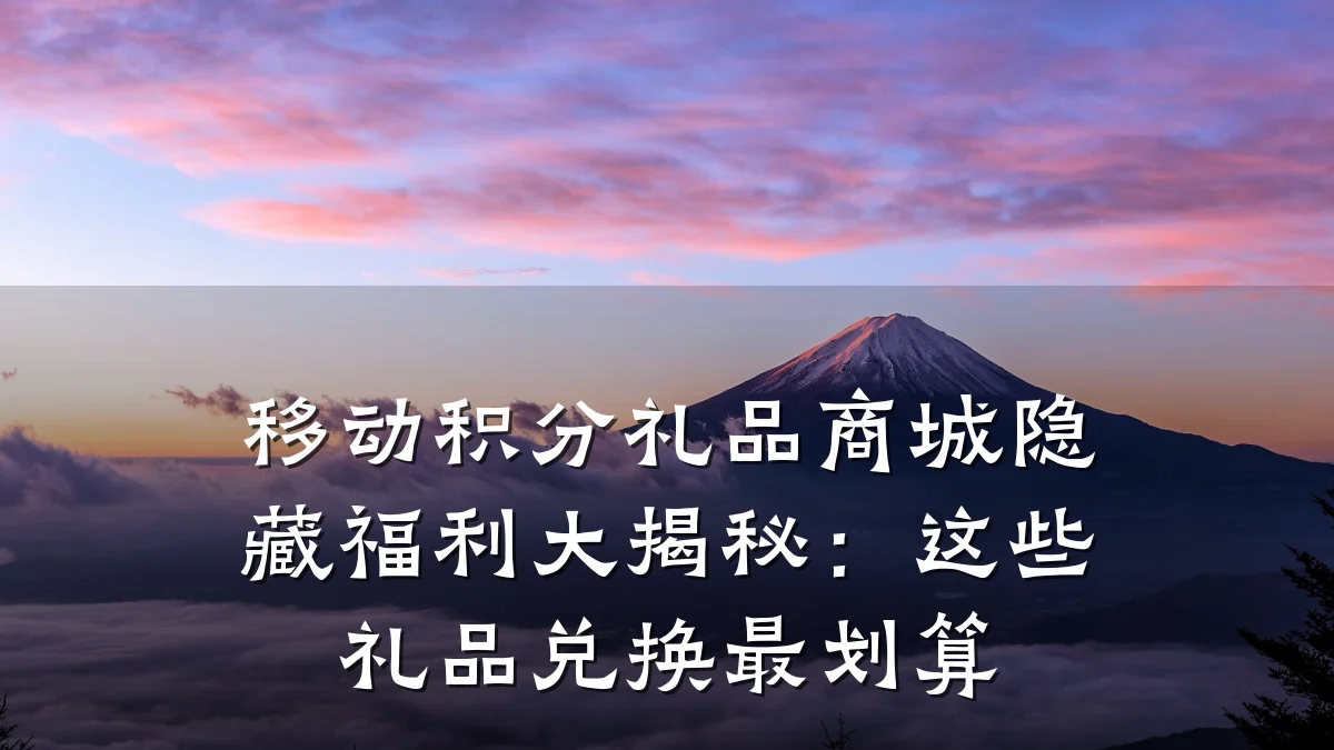 移动积分礼品商城隐藏福利大揭秘：这些礼品兑换最划算