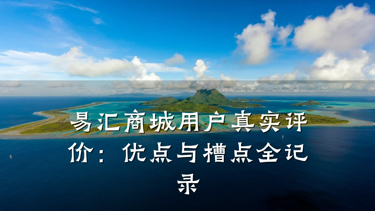 易汇商城用户真实评价:优点与槽点全记录