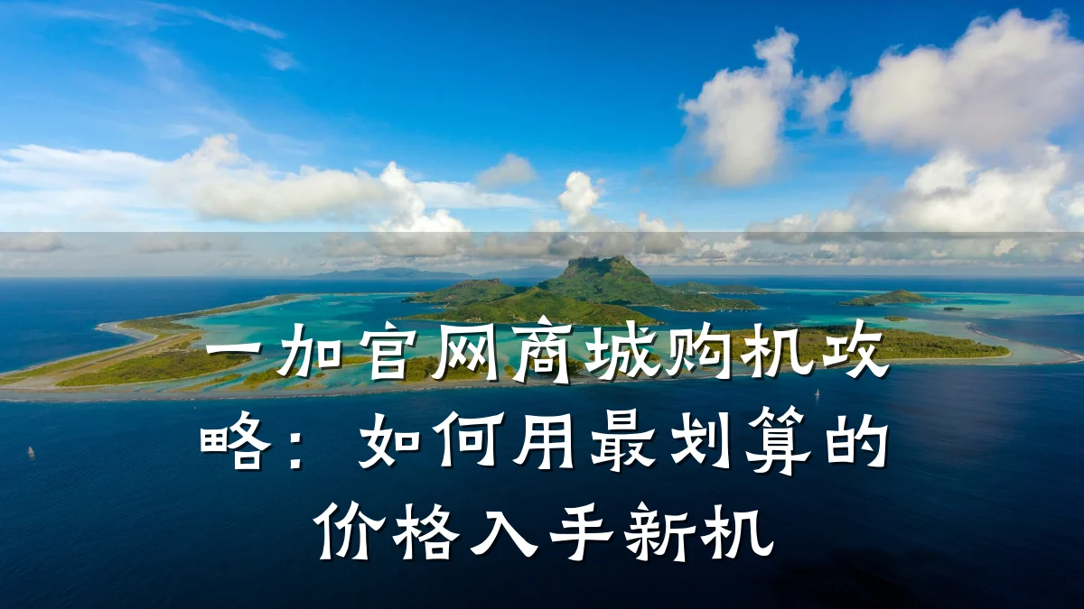 一加官网商城购机攻略:如何用最划算的价格入手新机