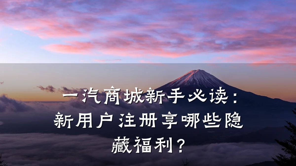 一汽商城新手必读:新用户注册享哪些隐藏福利?
