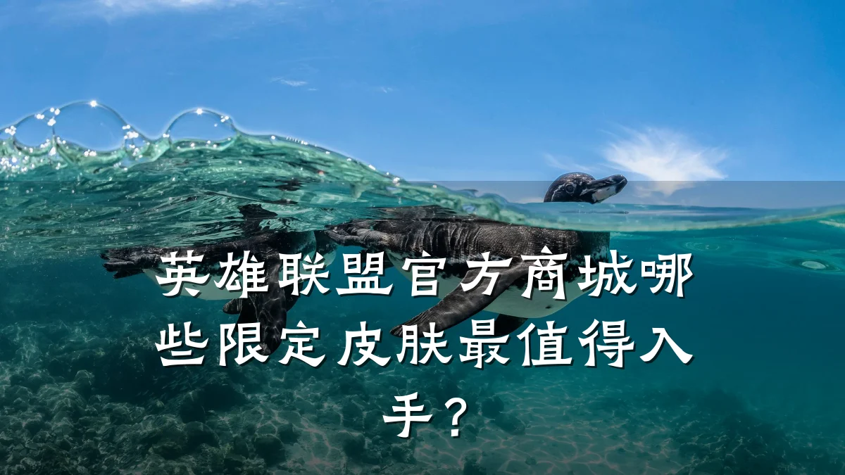 英雄联盟官方商城哪些限定皮肤最值得入手？