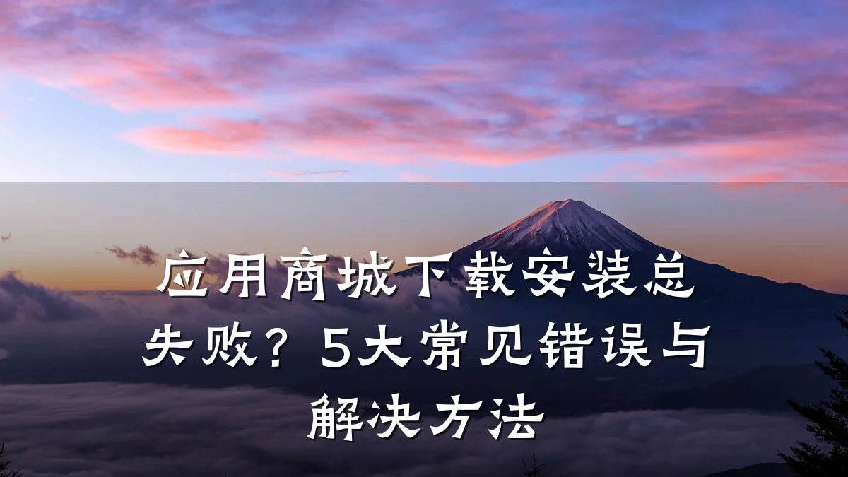 应用商城下载安装总失败?5大常见错误与解决方法