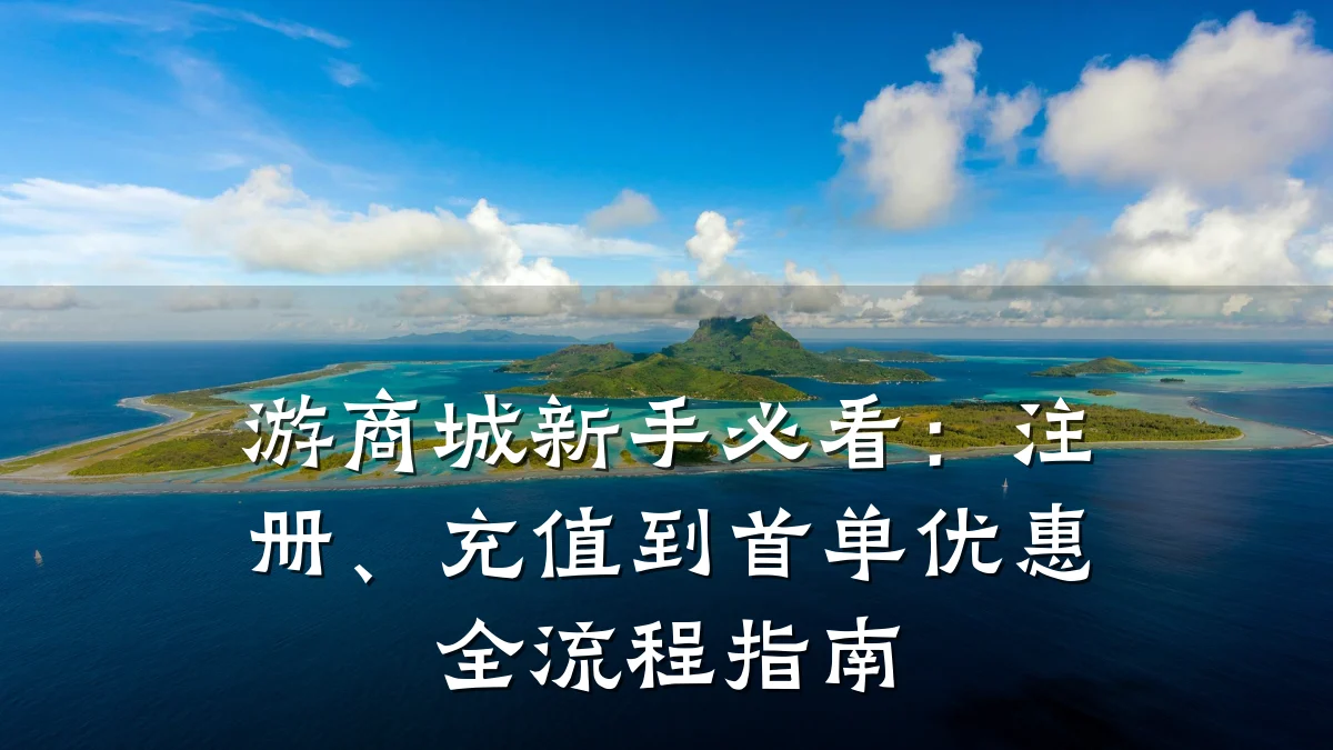游商城新手必看：注册、充值到首单优惠全流程指南