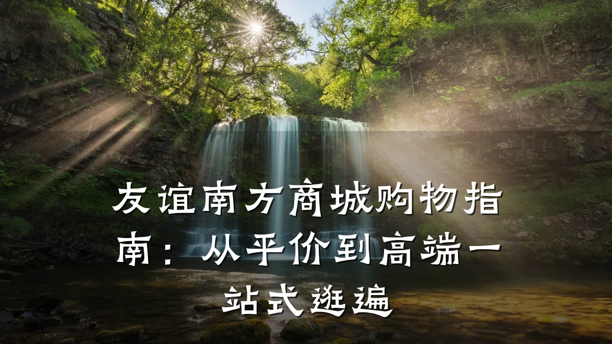 友谊南方商城购物指南:从平价到高端一站式逛遍