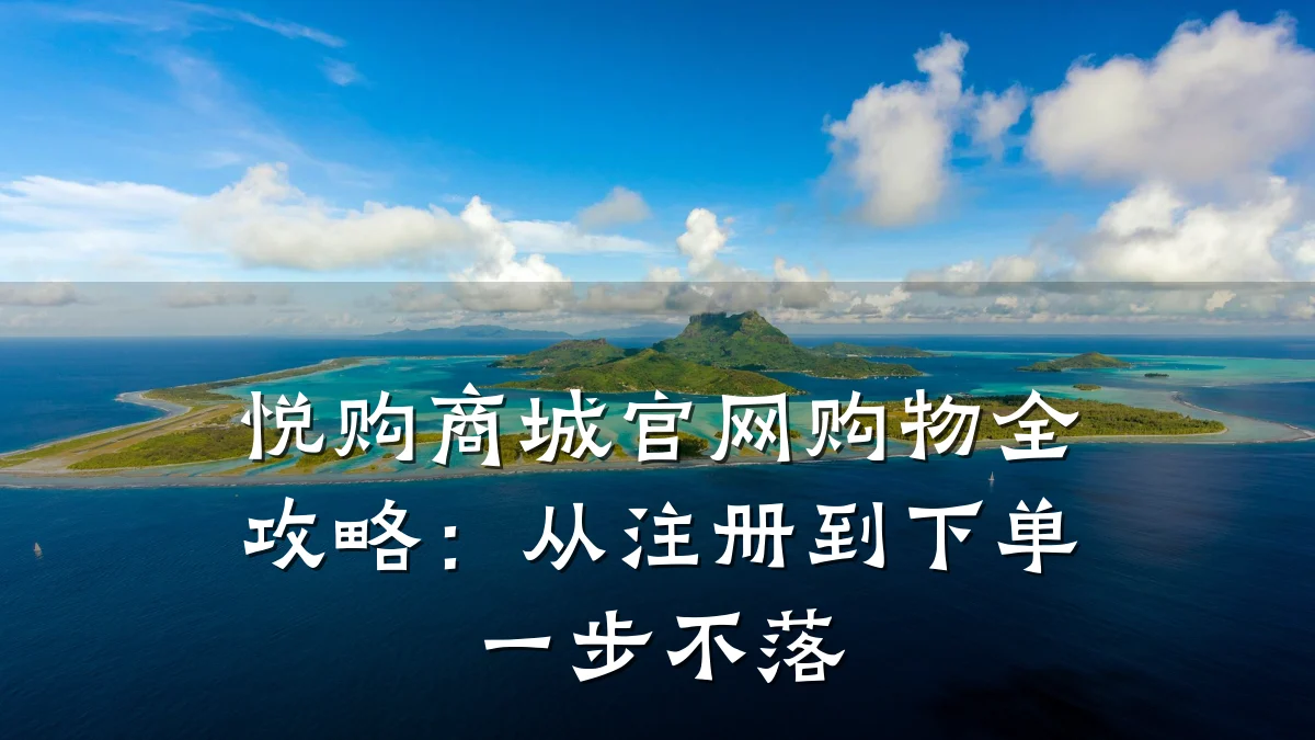 悦购商城官网购物全攻略:从注册到下单一步不落