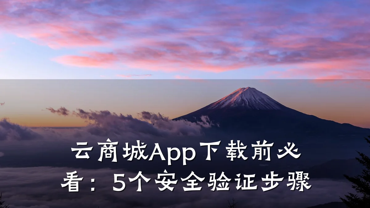 云商城App下载前必看：5个安全验证步骤