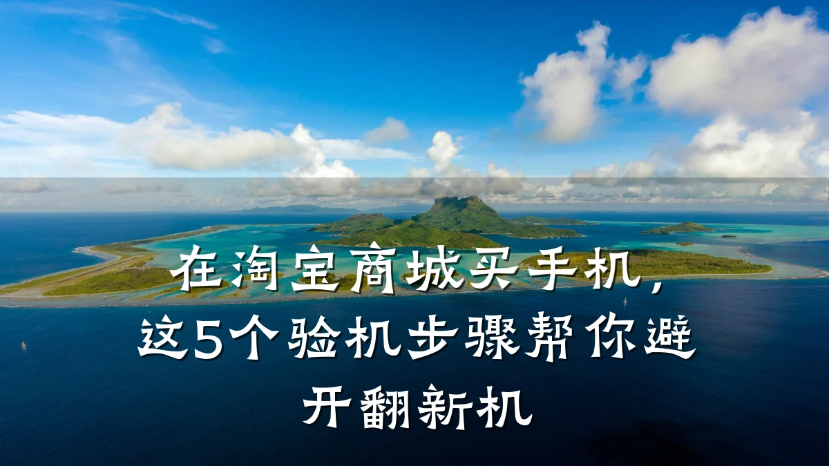 在淘宝商城买手机,这5个验机步骤帮你避开翻新机